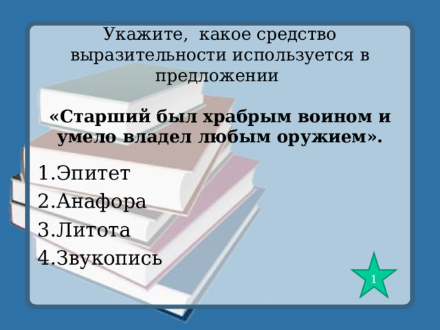 Укажите, какое средство выразительности используется в предложении   «Старший был храбрым воином и умело владел любым оружием». 1.Эпитет 2.Анафора 3.Литота 4.Звукопись 1 