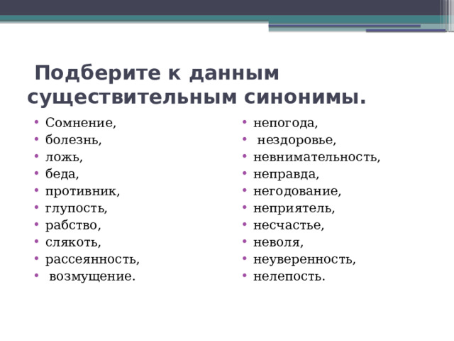  Подберите к данным существительным синонимы. Сомнение, болезнь, ложь, беда, противник, глупость, рабство, слякоть, рассеянность,  возмущение. непогода,  нездоровье, невнимательность, неправда, негодование, неприятель, несчастье, неволя, неуверенность, нелепость. 