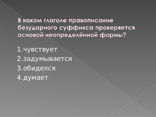 1.чувствует 2.задумывается 3.обиделся 4.думает 