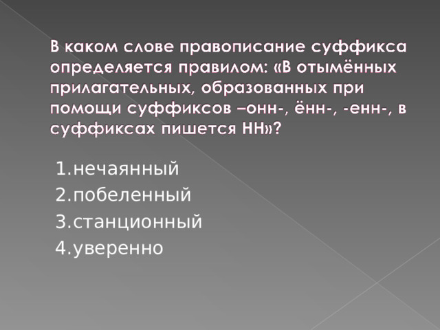 1.нечаянный 2.побеленный 3.станционный 4.уверенно 