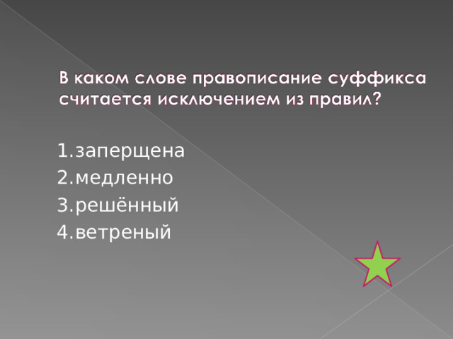 1.заперщена 2.медленно 3.решённый 4.ветреный 