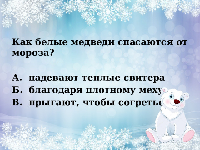 Как белые медведи спасаются от мороза?            А.  надевают теплые свитера Б.  благодаря плотному меху В.  прыгают, чтобы согреться  