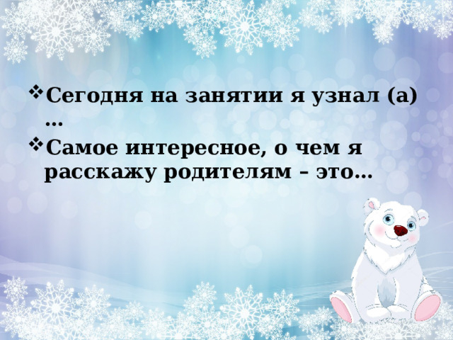 Сегодня на занятии я узнал (а)… Самое интересное, о чем я расскажу родителям – это… 