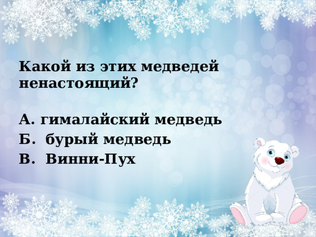 Какой из этих медведей ненастоящий?    А. гималайский медведь Б.  бурый медведь В.  Винни-Пух  