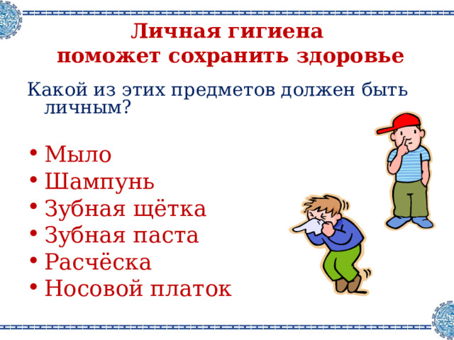 Личная гигиена   поможет сохранить здоровье Какой из этих предметов должен быть личным ? Мыло Шампунь Зубная щётка Зубная паста Расчёска Носовой платок  