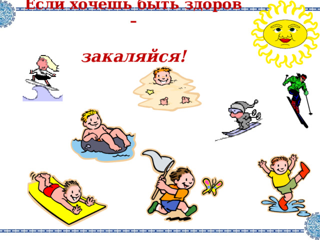 Если хочешь быть здоров –   закаляйся! 