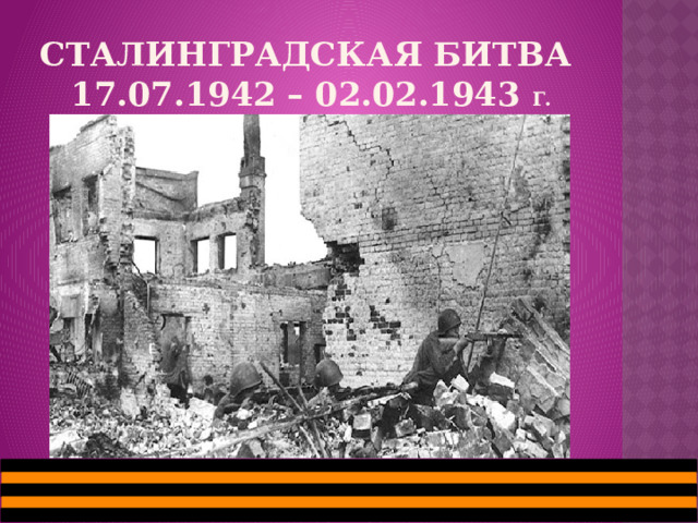 Сталинградская БИТВА  17.07.1942 – 02.02.1943 г. 