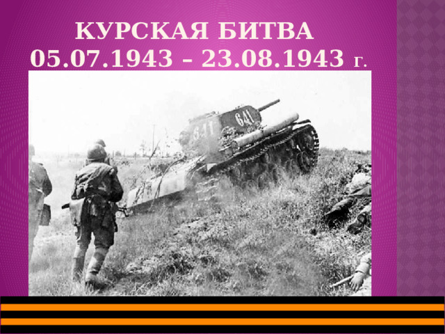 Курская БИТВА  05.07.1943 – 23.08.1943 г. 