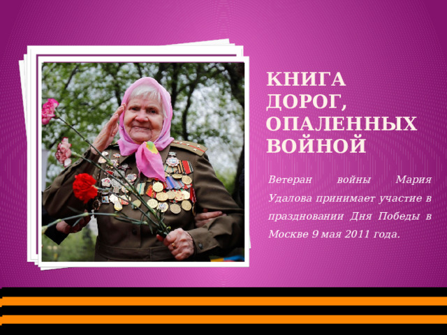 Вставка рисунка Книга дорог, опаленных войной  Ветеран войны Мария Удалова принимает участие в праздновании Дня Победы в Москве 9 мая 2011 года.  