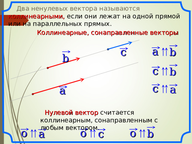  Два ненулевых вектора называются коллинеарными, если они лежат на одной прямой или на параллельных прямых. Коллинеарные, сонаправленные векторы a c b b c b c a a «Геометрия 7-9» Л.С. Атанасян и др.  Нулевой вектор считается коллинеарным, сонаправленным с любым вектором. o o o c a b 8 