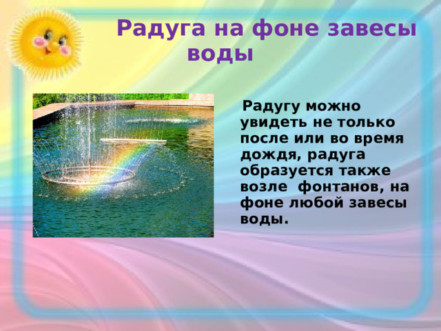 Радуга на фоне завесы воды  Радугу можно увидеть не только после или во время дождя, радуга образуется также возле фонтанов, на фоне любой завесы воды.   