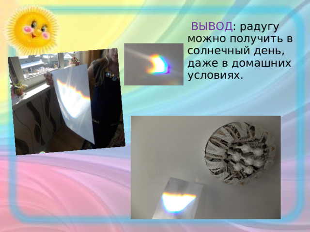  ВЫВОД : радугу можно получить в солнечный день, даже в домашних условиях. 