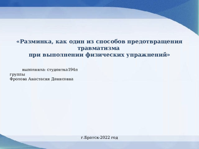 «Разминка, как один из способов предотвращения травматизма при выполнении физических упражнений»  выполнила: студентка194п группы Фролова Анастасия Денисовна г.Братск-2022 год 