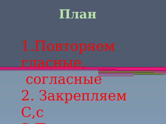 План 1.Повторяем гласные,  согласные 2. Закрепляем С,с 3.Подводим итоги 