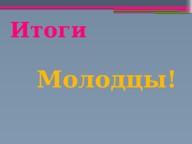 Итоги Молодцы! 