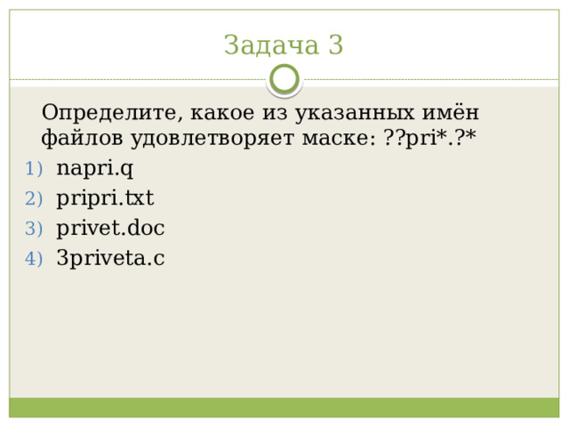 Задача 3 Определите, какое из указанных имён файлов удовлетворяет маске: ??pri*.?* napri.q pripri.txt privet.doc 3priveta.c 