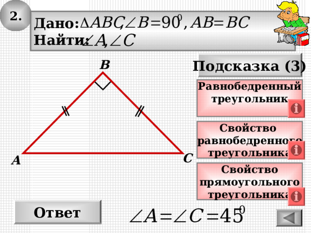 2. Дано: Найти: Подсказка (3) В Равнобедренный треугольник  Свойство равнобедренного треугольника С А Свойство прямоугольного треугольника Ответ 