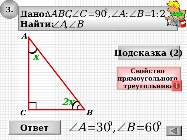3. Дано: Найти: А Подсказка (2) х Свойство прямоугольного треугольника 2х С В Ответ 