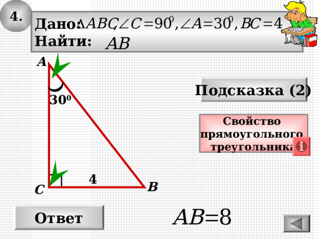 4. Дано: Найти: А Подсказка (2) 30 0 Свойство прямоугольного треугольника 4 В С Ответ 