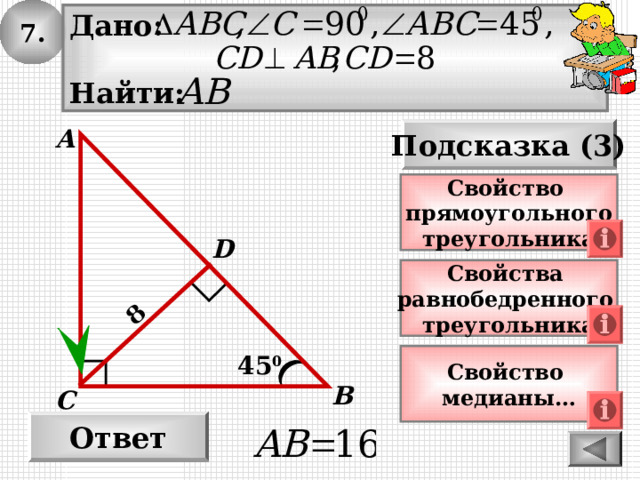 7. 8 Дано:  Найти: А Подсказка (3) Свойство прямоугольного треугольника D Свойства равнобедренного треугольника 45 0 Свойство медианы… В С Ответ 