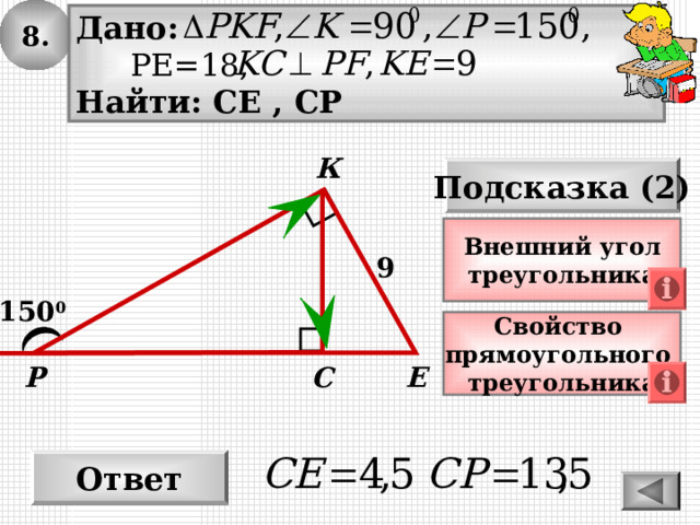 8. Дано:  РЕ=18, Найти: СЕ , СР К Подсказка (2) Внешний угол треугольника 9 150 0 Свойство прямоугольного треугольника С Р Е Ответ 