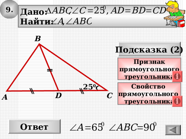 9. Дано: Найти: B Подсказка (2) Признак прямоугольного треугольника 25 0 Свойство прямоугольного треугольника С D A Ответ 