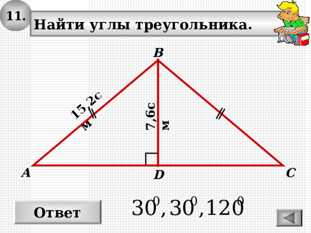 11. 15,2 см 7,6см Найти углы треугольника. В С А D Ответ 