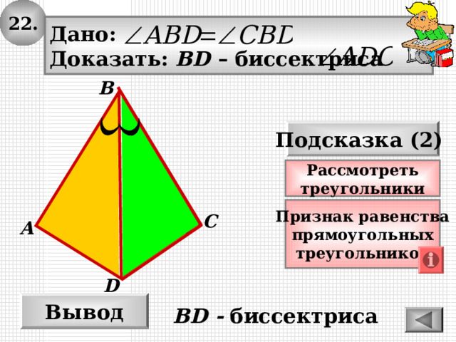 22. Дано: Доказать: BD – биссектриса B Подсказка (2) Рассмотреть треугольники Признак  равенства прямоугольных треугольников C А D Вывод BD - биссектриса 