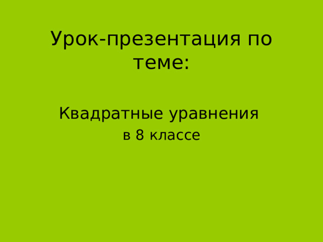 Урок-презентация по теме: Квадратные уравнения в 8 классе 