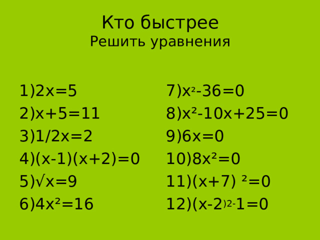 Кто быстрее  Решить уравнения 1)2х=5 2)х+5=11 3)1 / 2х=2 4)(х-1)(х+2)=0 5)√х=9 6)4х²=16 7)х ² -36=0 8)х²-10х+25=0 9)6х=0 10)8х²=0 11)(х+7) ²=0 12)(х-2 )2- 1=0 