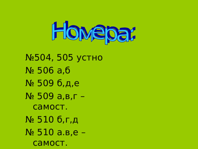 № 504, 505 устно № 506 а,б № 509 б,д,е № 509 а,в,г – самост. № 510 б,г,д № 510 а.в,е – самост. 