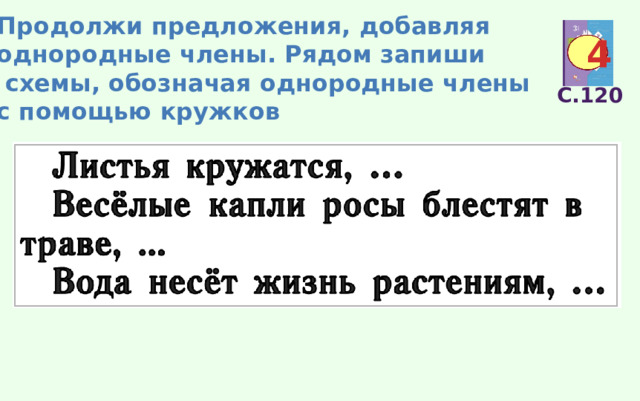 Продолжи предложения, добавляя однородные члены. Рядом запиши  схемы, обозначая однородные члены с помощью кружков 4 С.120 