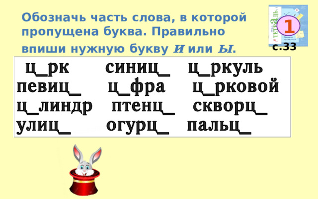 Обозначь часть слова, в которой пропущена буква. Правильно впиши нужную букву и или ы . 1 с.33 и и ы ы и и ы и ы ы ы ы 