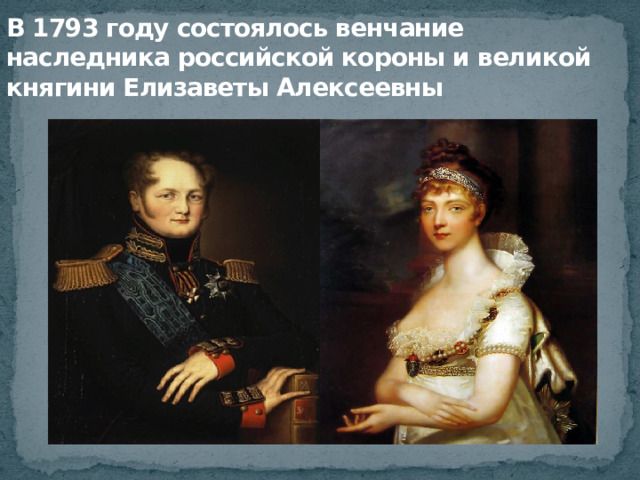 В 1793 году состоялось венчание наследника российской короны и великой княгини Елизаветы Алексеевны 
