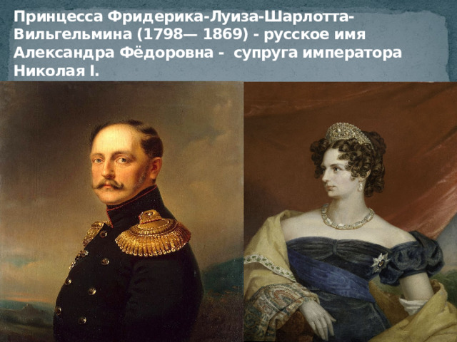 Принцесса Фридерика-Луиза-Шарлотта-Вильгельмина (1798— 1869) - русское имя Александра Фёдоровна - супруга императора Николая I. 