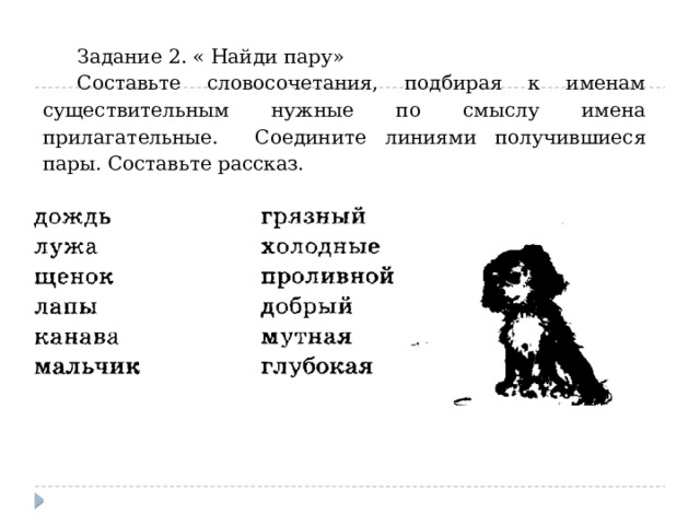 Задание 2. « Найди пару» Составьте словосочетания, подбирая к именам существительным нужные по смыслу имена прилагательные. Соедините линиями получившиеся пары. Составьте рассказ. 