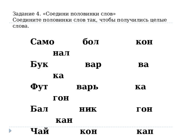 Задание 4. «Соедини половинки слов» Соедините половинки слов так, чтобы получились целые слова. Само бол кон нал Бук вар ва ка Фут варь ка гон Бал ник гон кан Чай кон кап верт 