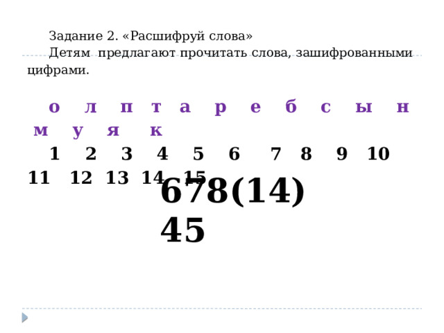 Задание 2. «Расшифруй слова» Детям предлагают прочитать слова, зашифрованными цифрами. о л п т а р е б с ы н м у я к 1 2 3 4 5 6 7 8 9 10 11 12 13 14 15 678(14)45 