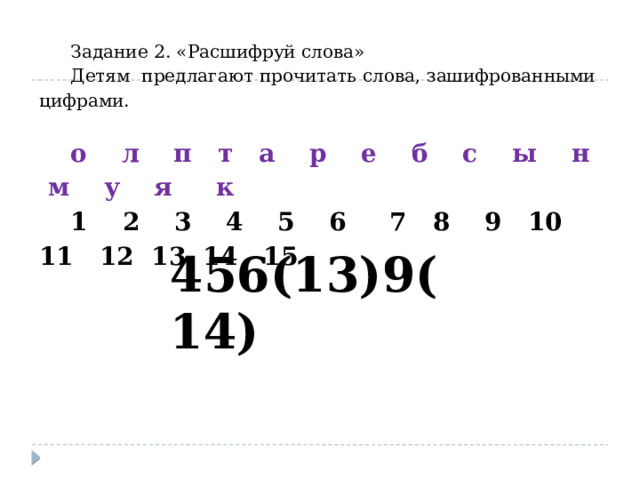 Задание 2. «Расшифруй слова» Детям предлагают прочитать слова, зашифрованными цифрами. о л п т а р е б с ы н м у я к 1 2 3 4 5 6 7 8 9 10 11 12 13 14 15 456(13)9(14) 