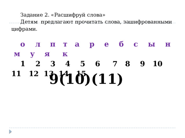 Задание 2. «Расшифруй слова» Детям предлагают прочитать слова, зашифрованными цифрами. о л п т а р е б с ы н м у я к 1 2 3 4 5 6 7 8 9 10 11 12 13 14 15 9(10)(11) 