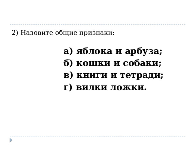 2) Назовите общие признаки:  а) яблока и арбуза;  б) кошки и собаки;  в) книги и тетради;  г) вилки ложки. 