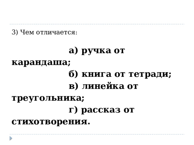 3) Чем отличается:  а) ручка от карандаша;  б) книга от тетради;  в) линейка от треугольника;  г) рассказ от стихотворения. 