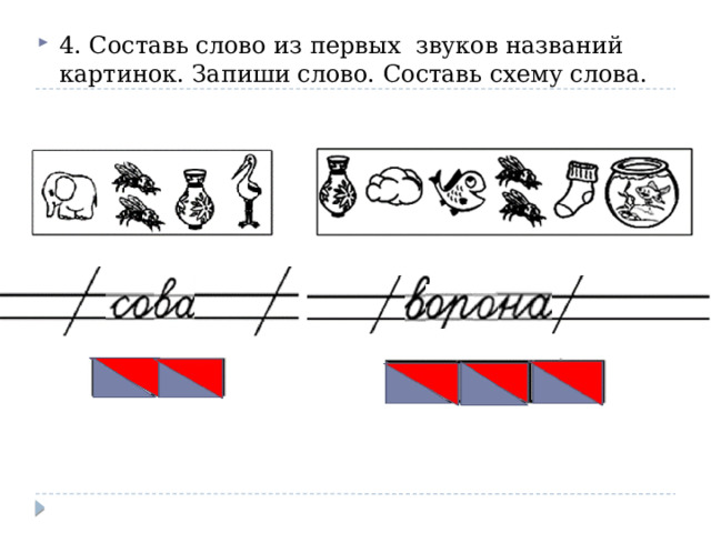 4. Составь слово из первых звуков названий картинок. Запиши слово. Составь схему слова. 