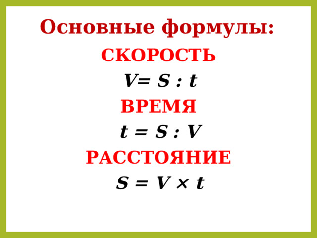 Основные формулы: СКОРОСТЬ V= S : t ВРЕМЯ t = S : V РАССТОЯНИЕ S  =  V × t 