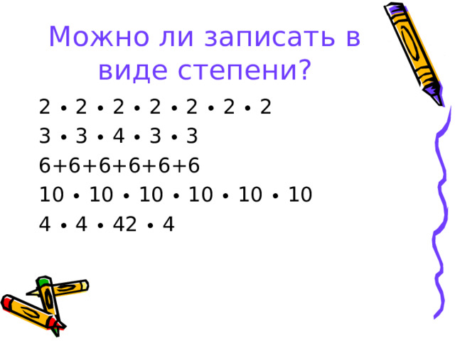 Можно ли записать в виде степени? 2 ∙ 2 ∙ 2 ∙ 2 ∙ 2 ∙ 2 ∙ 2 3 ∙ 3 ∙ 4 ∙ 3 ∙ 3 6+6+6+6+6+6 10 ∙ 10 ∙ 10 ∙ 10 ∙ 10 ∙ 10 4 ∙ 4 ∙ 42 ∙ 4 