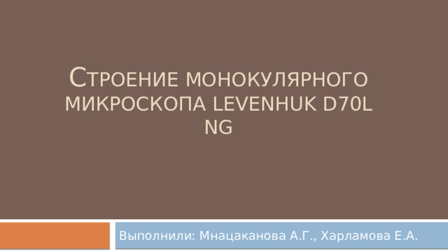 С троение монокулярного микроскопа Levenhuk D70L NG Выполнили: Мнацаканова А.Г., Харламова Е.А. 