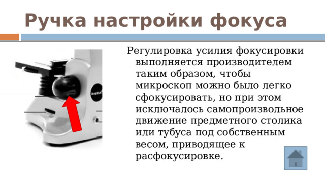 Ручка настройки фокуса Регулировка усилия фокусировки выполняется производителем таким образом, чтобы микроскоп можно было легко сфокусировать, но при этом исключалось самопроизвольное движение предметного столика или тубуса под собственным весом, приводящее к расфокусировке. 