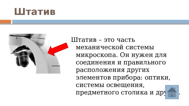 Штатив Штатив – это часть механической системы микроскопа. Он нужен для соединения и правильного расположения других элементов прибора: оптики, системы освещения, предметного столика и других. 