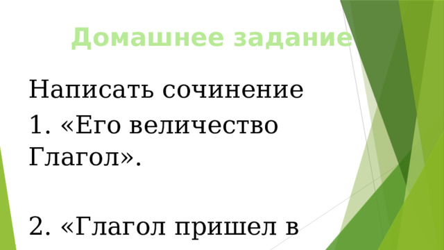 Домашнее задание Написать сочинение 1. «Его величество Глагол». 2. «Глагол пришел в школу». 