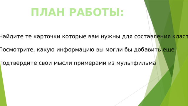 ПЛАН РАБОТЫ: Найдите те карточки которые вам нужны для составления кластера Посмотрите, какую информацию вы могли бы добавить еще Подтвердите свои мысли примерами из мультфильма 